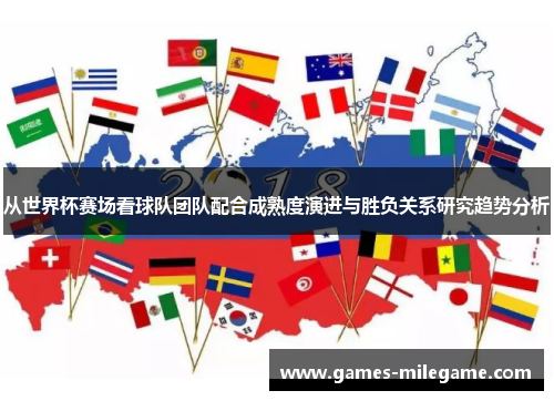 从世界杯赛场看球队团队配合成熟度演进与胜负关系研究趋势分析 从世界杯赛场看球队团队配合成熟度演进与胜负关系研究趋势分析