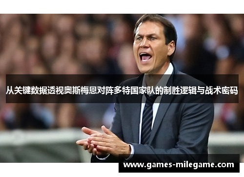 从关键数据透视奥斯梅恩对阵多特国家队的制胜逻辑与战术密码 从关键数据透视奥斯梅恩对阵多特国家队的制胜逻辑与战术密码