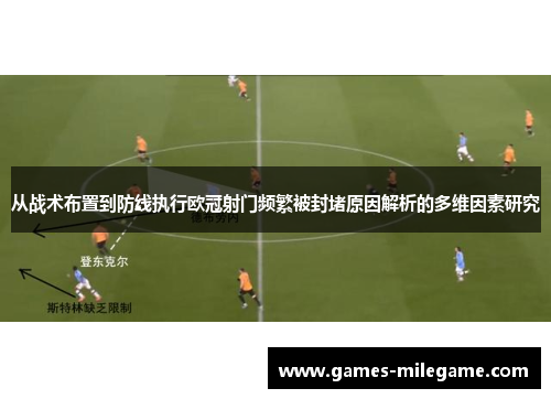 从战术布置到防线执行欧冠射门频繁被封堵原因解析的多维因素研究