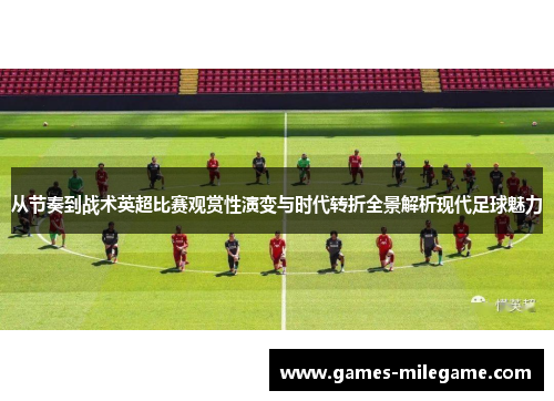 从节奏到战术英超比赛观赏性演变与时代转折全景解析现代足球魅力 从节奏到战术英超比赛观赏性演变与时代转折全景解析现代足球魅力