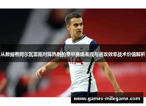 从数据看阿尔瓦雷斯对阵热刺的意甲赛场表现与进攻效率战术价值解析 从数据看阿尔瓦雷斯对阵热刺的意甲赛场表现与进攻效率战术价值解析