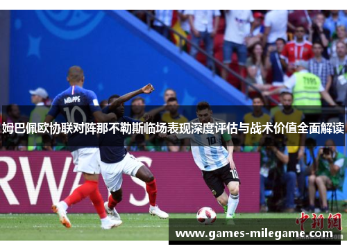 姆巴佩欧协联对阵那不勒斯临场表现深度评估与战术价值全面解读 姆巴佩欧协联对阵那不勒斯临场表现深度评估与战术价值全面解读