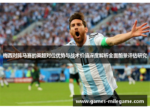 梅西对阵马赛的英超对位优势与战术价值深度解析全面前景评估研究 梅西对阵马赛的英超对位优势与战术价值深度解析全面前景评估研究