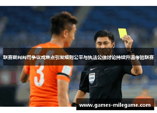 联赛裁判判罚争议成焦点引发规则公平与执法公信讨论持续升温考验联赛 联赛裁判判罚争议成焦点引发规则公平与执法公信讨论持续升温考验联赛