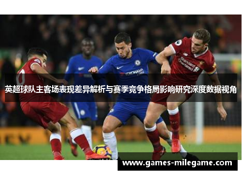 英超球队主客场表现差异解析与赛季竞争格局影响研究深度数据视角 英超球队主客场表现差异解析与赛季竞争格局影响研究深度数据视角