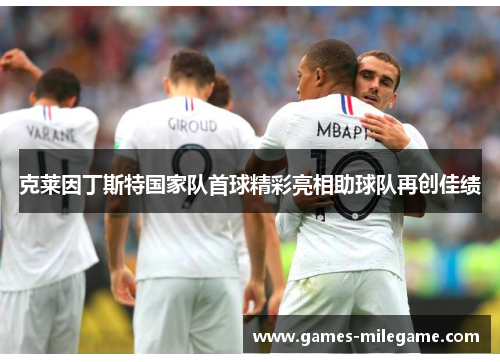 克莱因丁斯特国家队首球精彩亮相助球队再创佳绩 克莱因丁斯特国家队首球精彩亮相助球队再创佳绩