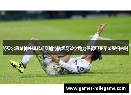 努贝尔屡献神扑撑起斯图加特防线奇迹之路力保德甲亚军荣耀归来时