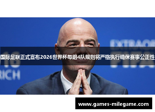 国际足联正式宣布2026世界杯每组4队规则将严格执行确保赛事公正性 国际足联正式宣布2026世界杯每组4队规则将严格执行确保赛事公正性