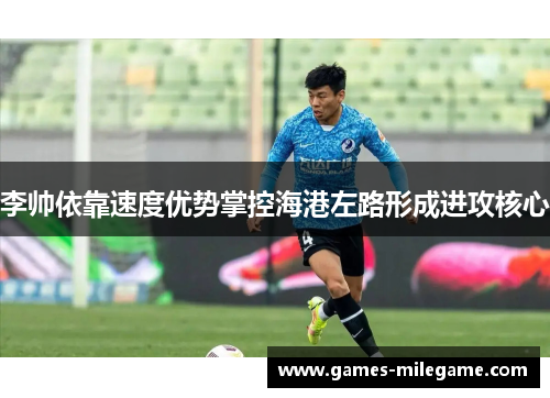 李帅依靠速度优势掌控海港左路形成进攻核心 李帅依靠速度优势掌控海港左路形成进攻核心