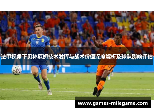 法甲视角下贝林厄姆技术发挥与战术价值深度解析及球队影响评估 法甲视角下贝林厄姆技术发挥与战术价值深度解析及球队影响评估
