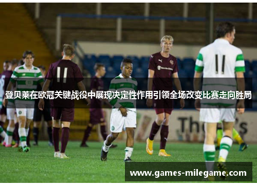 登贝莱在欧冠关键战役中展现决定性作用引领全场改变比赛走向胜局