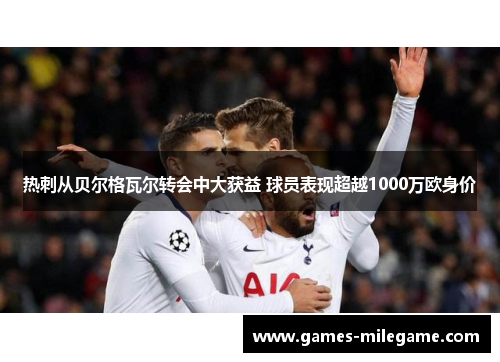 热刺从贝尔格瓦尔转会中大获益 球员表现超越1000万欧身价 热刺从贝尔格瓦尔转会中大获益 球员表现超越1000万欧身价