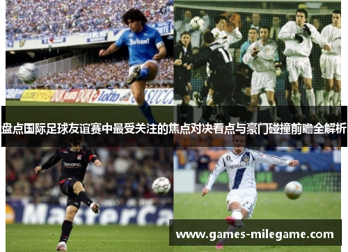 盘点国际足球友谊赛中最受关注的焦点对决看点与豪门碰撞前瞻全解析