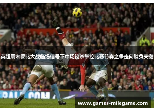 英超周末德比大战临场信号下中场绞杀掌控比赛节奏之争走向胜负关键