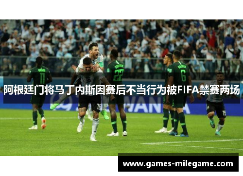 阿根廷门将马丁内斯因赛后不当行为被FIFA禁赛两场