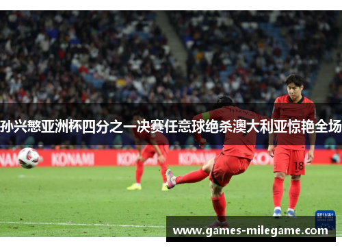 孙兴慜亚洲杯四分之一决赛任意球绝杀澳大利亚惊艳全场
