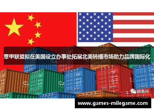 意甲联盟拟在美国设立办事处拓展北美转播市场助力品牌国际化