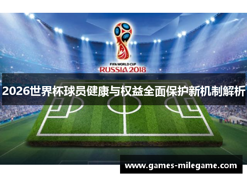 2026世界杯球员健康与权益全面保护新机制解析
