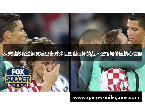 从关键数据透视莫德里奇对阵法国世俱杯的战术逻辑与价值核心表现