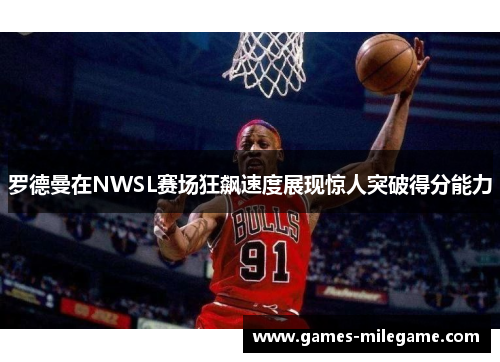 罗德曼在NWSL赛场狂飙速度展现惊人突破得分能力