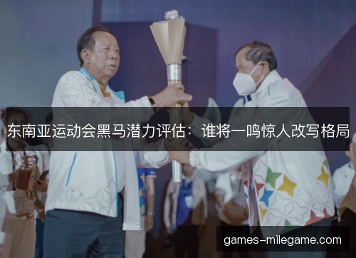 东南亚运动会黑马潜力评估：谁将一鸣惊人改写格局